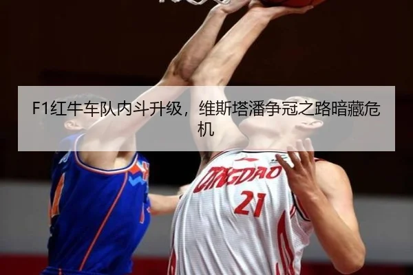 F1红牛车队内斗升级，维斯塔潘争冠之路暗藏危机