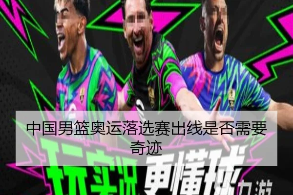 中国男篮奥运落选赛出线是否需要奇迹
